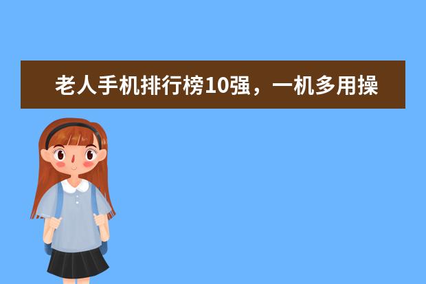 老人手机排行榜10强，一机多用操作简单 全球手机网速排名