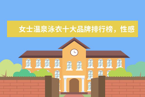 女士温泉泳衣十大品牌排行榜，性感清新等多风格任你选 天猫男装品牌销量排行榜前十名，战地吉普销量遥遥领先