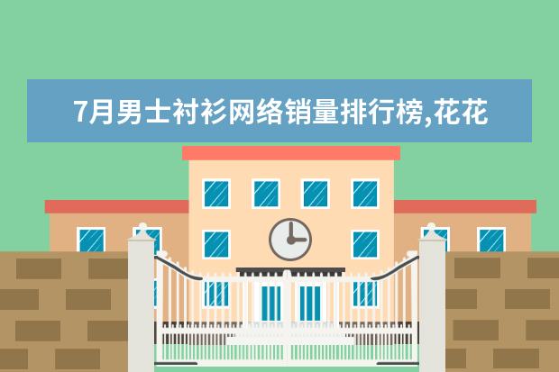 7月男士衬衫网络销量排行榜,花花公子第一,优衣库第9 哪些牌子的蓬蓬裙好