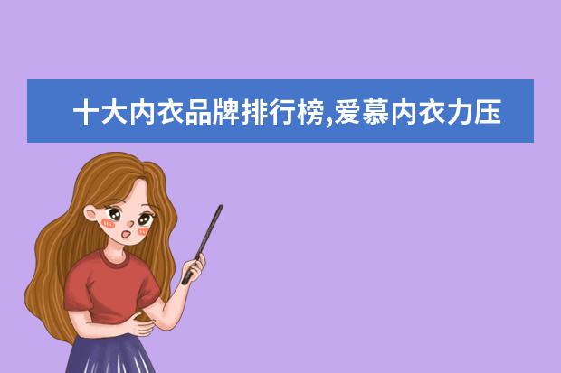 十大内衣品牌排行榜,爱慕内衣力压古今内衣 淘宝户外品牌销量排行榜前十，淘宝销量最好的户外品牌推荐