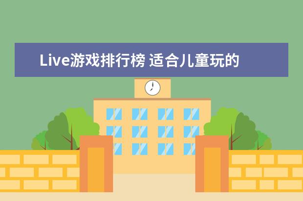 Live游戏排行榜 适合儿童玩的手机游戏top10