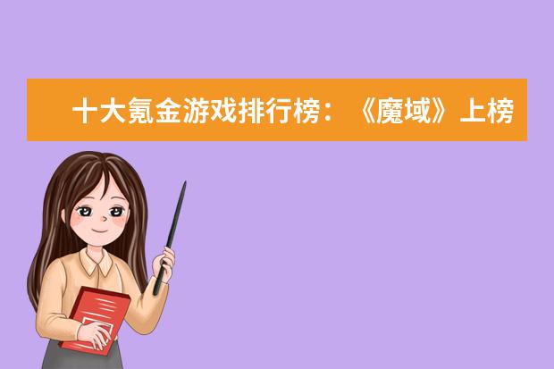 十大氪金游戏排行榜：《魔域》上榜，第四根据西游记改编 大型3d角色扮演网游排行榜