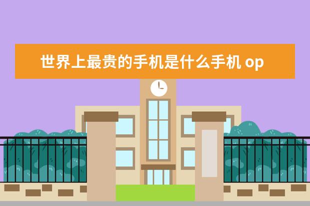 世界上最贵的手机是什么手机 oppo手机哪款最好用