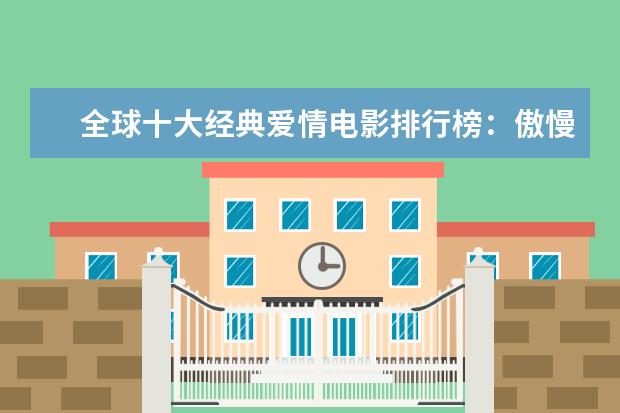 全球十大经典爱情电影排行榜：傲慢与偏见上榜，第一乃经典之作 迪士尼动画电影排行榜：总有一部让你感触颇深