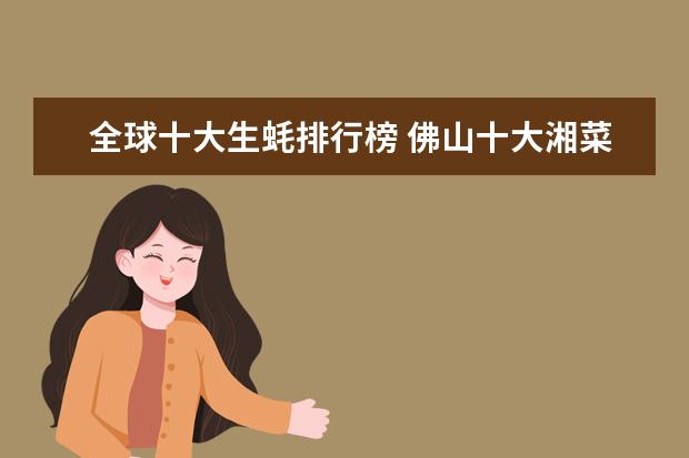 全球十大生蚝排行榜 佛山十大湘菜馆排行榜：柴火队长上榜，第八走复古风
