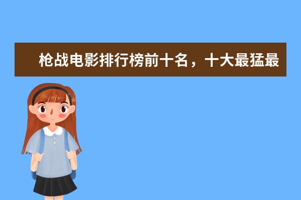 枪战电影排行榜前十名，十大最猛最好看的枪战电影推荐 迪士尼动画电影排行榜：总有一部让你感触颇深