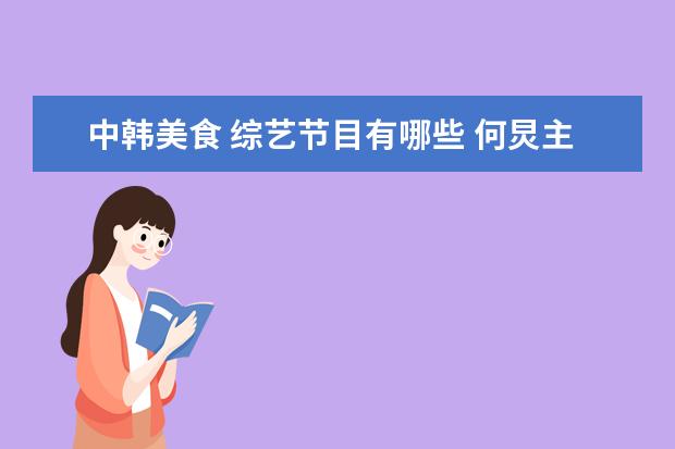 中韩美食 综艺节目有哪些 何炅主持过哪些综艺节目?