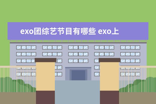 exo团综艺节目有哪些 exo上过的所有综艺节目。