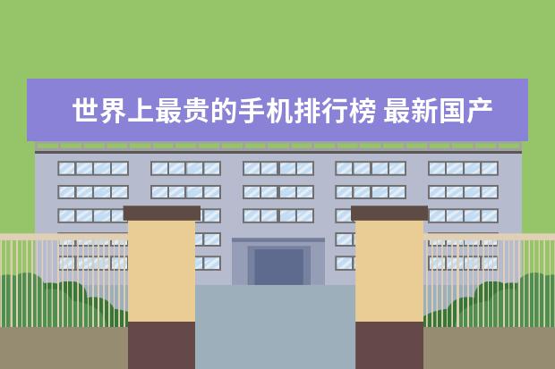 世界上最贵的手机排行榜 最新国产手机颜值排行榜