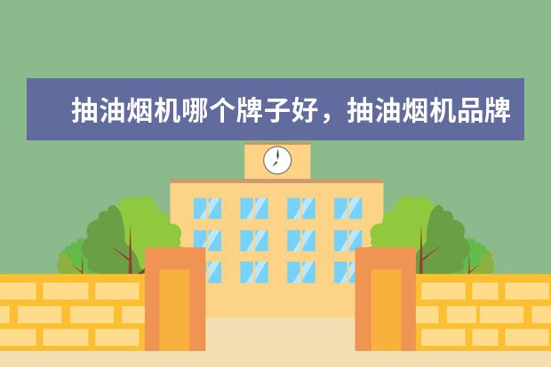 抽油烟机哪个牌子好，抽油烟机品牌排行榜 通话平板电脑推荐