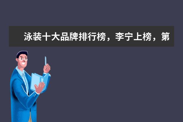 泳装十大品牌排行榜，李宁上榜，第一被众多奥运选手青睐 什么牌子的孕妇文胸好