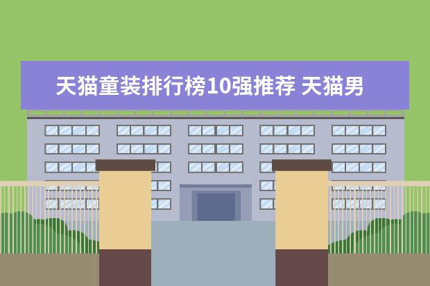 天猫童装排行榜10强推荐 天猫男装品牌销量排行榜前十名，战地吉普销量遥遥领先