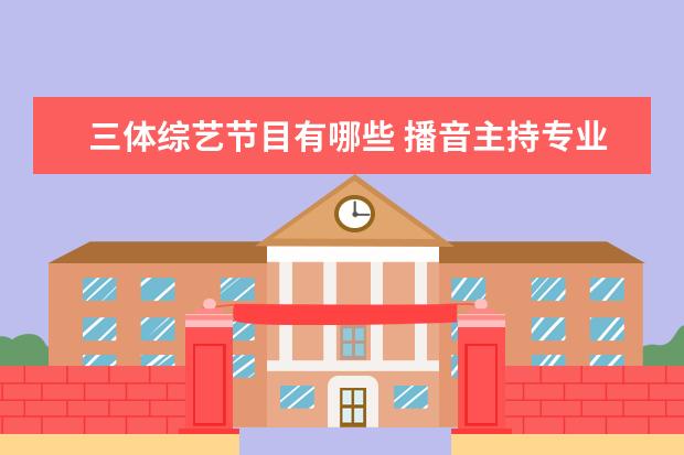 三体综艺节目有哪些 播音主持专业的专业课程有哪些