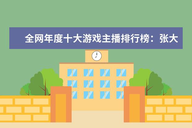 全网年度十大游戏主播排行榜：张大仙上榜，第三唯一女性 日本Xbox