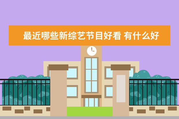 最近哪些新综艺节目好看 有什么好看的综艺节目
