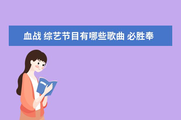 血战 综艺节目有哪些歌曲 必胜奉顺英中的男主角是谁,他还演过哪些好看的电影...
