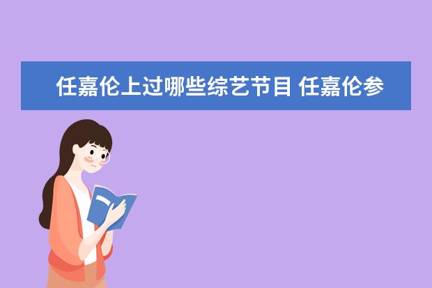 任嘉伦上过哪些综艺节目 任嘉伦参加过什么综艺节目