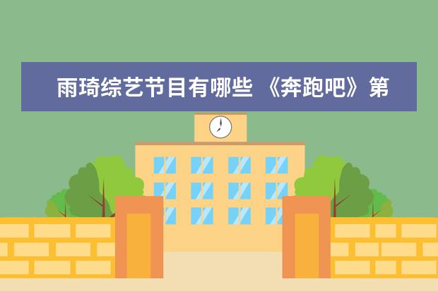 雨琦综艺节目有哪些 《奔跑吧》第九季终于开播了,这一季有哪些看点? - ...