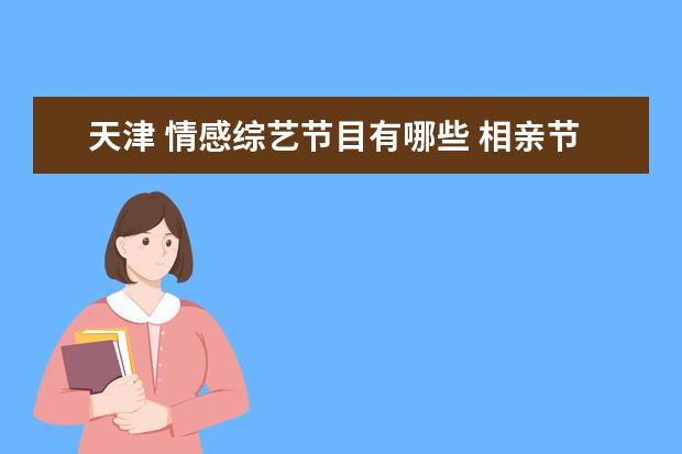 天津 情感综艺节目有哪些 相亲节目有哪些呢?