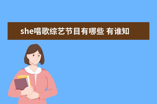 she唱歌综艺节目有哪些 有谁知道SHE上过那些综艺节目?