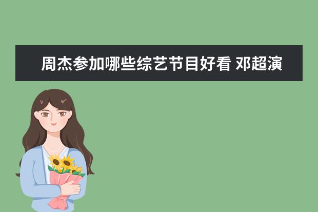 周杰参加哪些综艺节目好看 邓超演技好吗?有哪些令人惊艳的代表作?