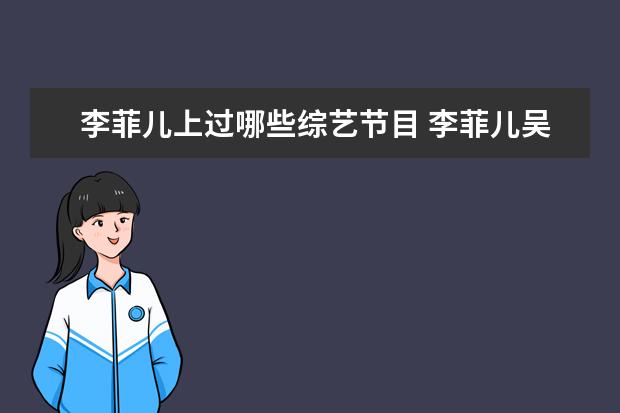 李菲儿上过哪些综艺节目 李菲儿吴昕恋爱综艺叫什么