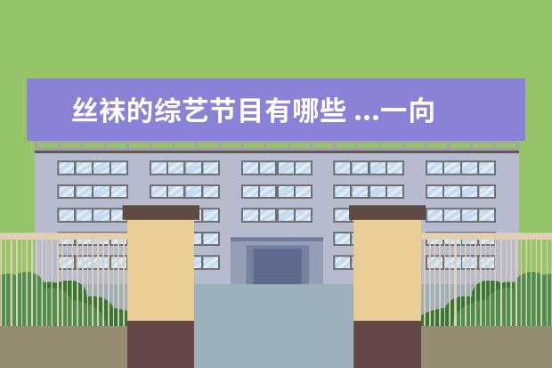 丝袜的综艺节目有哪些 ...一向“冰清玉洁”的她居然代言丝袜,她到底是谁? ...