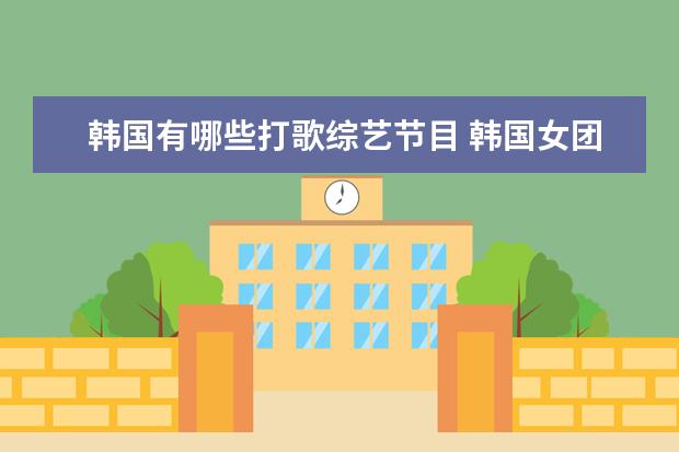 韩国有哪些打歌综艺节目 韩国女团有哪些