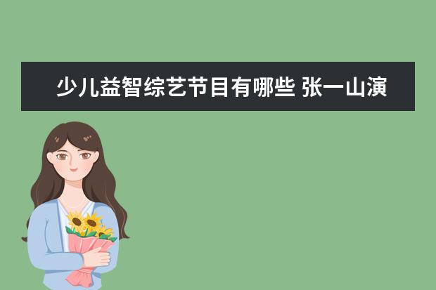 少儿益智综艺节目有哪些 张一山演过的电视剧有哪些