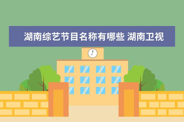 湖南综艺节目名称有哪些 湖南卫视所有的综艺节目有哪些?