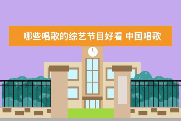 哪些唱歌的综艺节目好看 中国唱歌比赛节目有哪些?