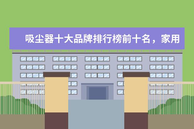 吸尘器十大品牌排行榜前十名，家用除螨吸尘器哪个牌子好(附最新排行榜前十名单) 国际排联公布新世界排名，中国女排继续下跌至第三(附最新排行榜前十名单)