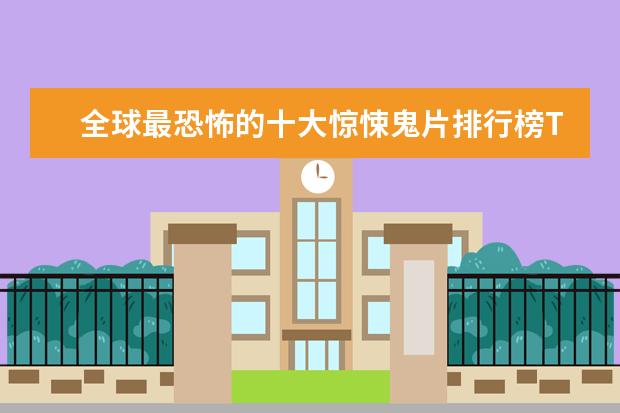 全球最恐怖的十大惊悚鬼片排行榜TOP10 喜欢恐怖片的看过来
