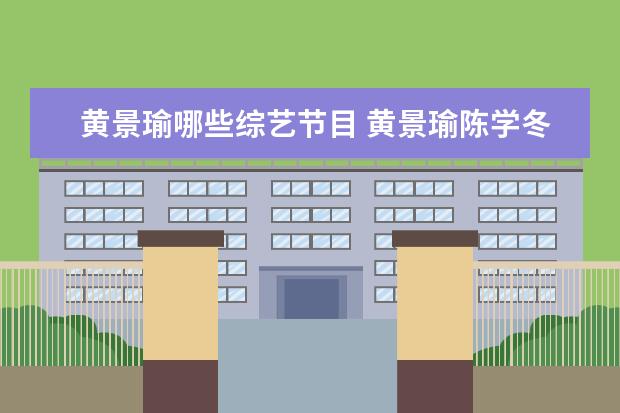 黄景瑜哪些综艺节目 黄景瑜陈学冬许佳琪是什么综艺
