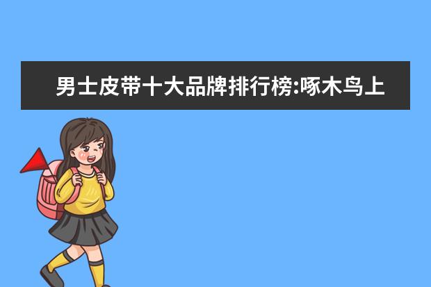 男士皮带十大品牌排行榜:啄木鸟上榜 女士钱包品牌排行榜
