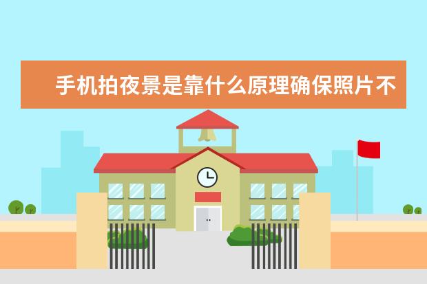 手机拍夜景是靠什么原理确保照片不模糊