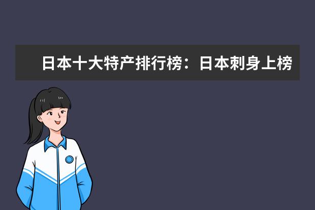日本十大特产排行榜：日本刺身上榜，神户牛肉第一 女生爱吃的零食有哪些