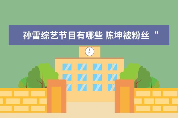 孙雷综艺节目有哪些 陈坤被粉丝“误认”杨坤,娱乐圈有哪些名字让人混淆?...