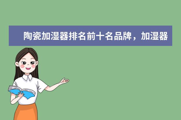 陶瓷加湿器排名前十名品牌，加湿器哪个品牌质量好(附最新排行榜前十名单) 国际乒联更新排名：樊振东、孙颖莎排名世界第一(附最新排行榜前十名单)