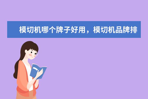 模切机哪个牌子好用，模切机品牌排行榜前十名(附最新排行榜前十名单) 国际排联公布新世界排名，中国女排继续下跌至第三(附最新排行榜前十名单)