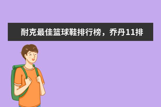 耐克最佳篮球鞋排行榜，乔丹11排第五，第一真难让人猜到 鼠标垫十大品牌排行榜推荐