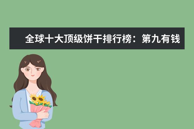 全球十大顶级饼干排行榜：第九有钱难买，第一皇室御用 日本十大特产排行榜：日本刺身上榜，神户牛肉第一