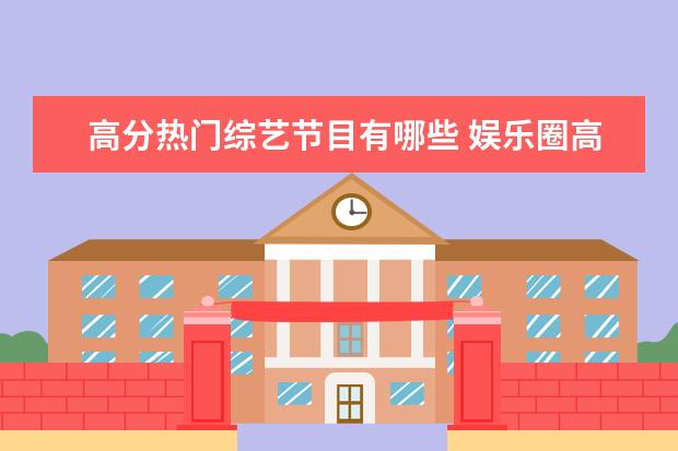 高分热门综艺节目有哪些 娱乐圈高学历的明星有哪些?