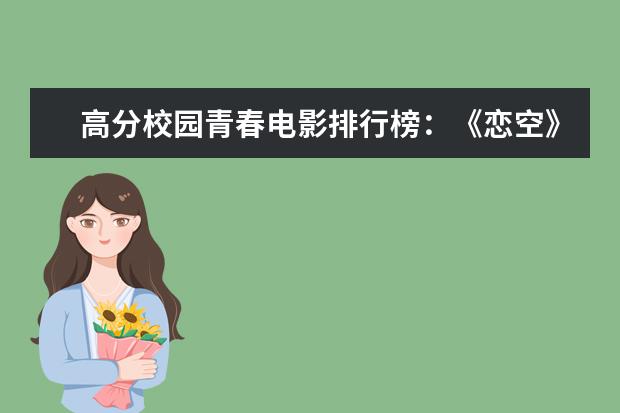 高分校园青春电影排行榜：《恋空》上榜，第八非常写实 夺宝奇兵无可超越中国三部上榜