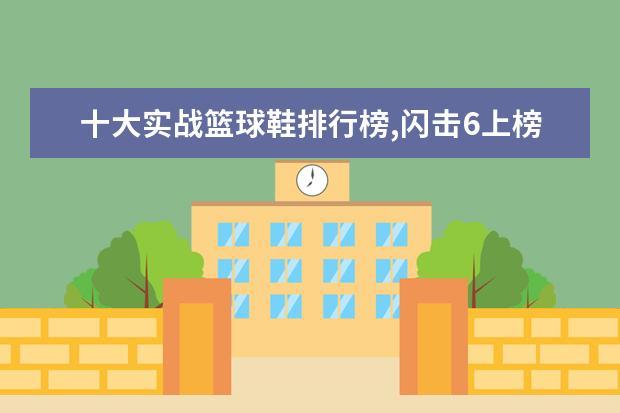 十大实战篮球鞋排行榜,闪击6上榜AJ34第一 裙子十大品牌排行榜推荐