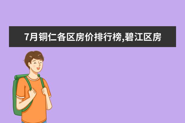 7月铜仁各区房价排行榜,碧江区房价上涨万山区房价持平 7月江门房价各区排行榜,蓬江区房价平均单价为7380元/㎡
