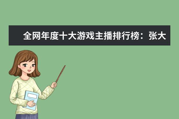 全网年度十大游戏主播排行榜：张大仙上榜，第三唯一女性 手游赚钱游戏排行榜前十名：只要思想不滑坡，方法总比困难多