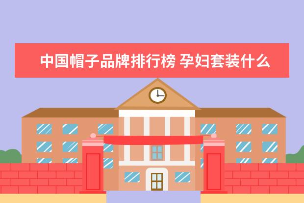 中国帽子品牌排行榜 孕妇套装什么牌子的好