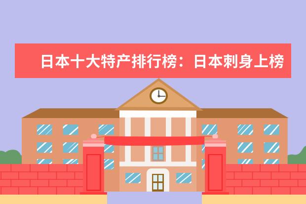 日本十大特产排行榜：日本刺身上榜，神户牛肉第一 水果十大品牌排行榜推荐