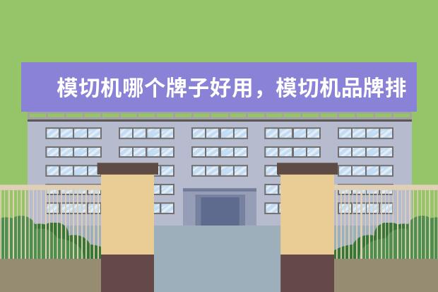 模切机哪个牌子好用，模切机品牌排行榜前十名(附最新排行榜前十名单) 挂机空调哪个牌子质量最好，空调挂机排名前十名品牌(附最新排行榜前十名单)